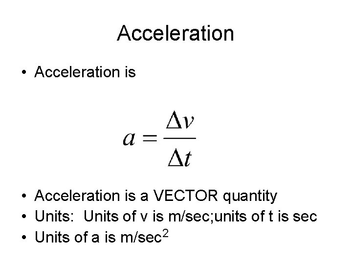 Acceleration • Acceleration is a VECTOR quantity • Units: Units of v is m/sec;