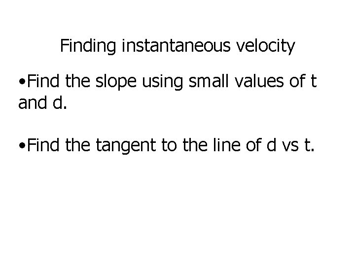 Finding instantaneous velocity • Find the slope using small values of t and d.