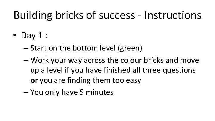 Building bricks of success - Instructions • Day 1 : – Start on the