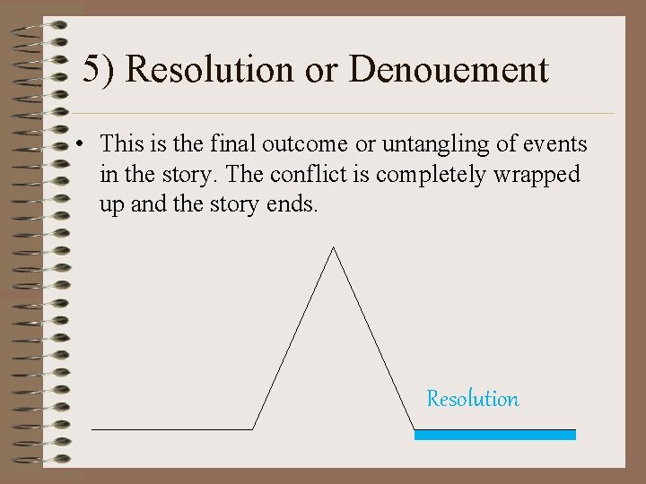 5) Resolution or Denouement • This is the final outcome or untangling of events