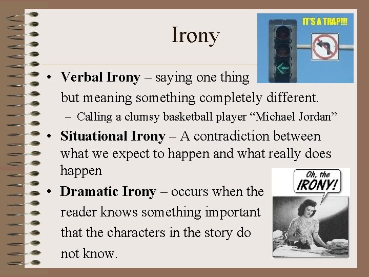 Irony • Verbal Irony – saying one thing but meaning something completely different. –