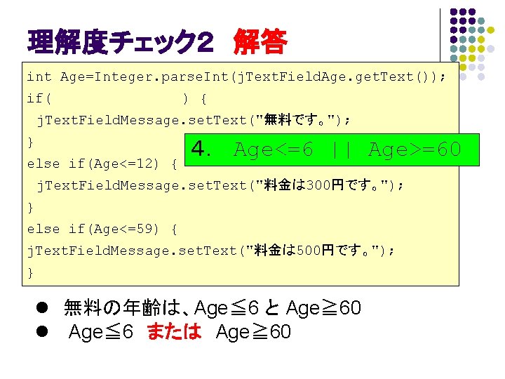 理解度チェック２ 解答 int Age=Integer. parse. Int(j. Text. Field. Age. get. Text()); if( ) {