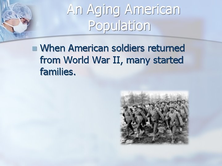 An Aging American Population n When American soldiers returned from World War II, many