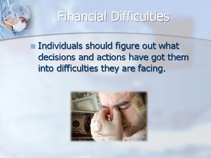 Financial Difficulties n Individuals should figure out what decisions and actions have got them