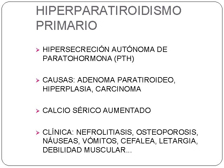 HIPERPARATIROIDISMO PRIMARIO Ø HIPERSECRECIÓN AUTÓNOMA DE PARATOHORMONA (PTH) Ø CAUSAS: ADENOMA PARATIROIDEO, HIPERPLASIA, CARCINOMA