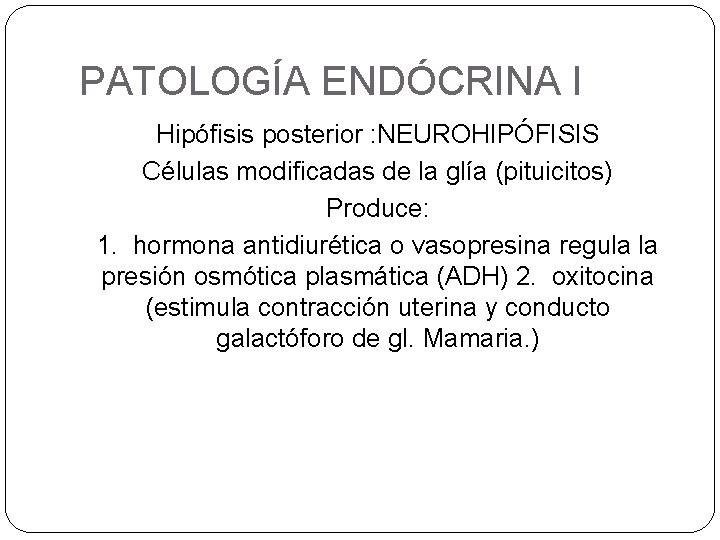 PATOLOGÍA ENDÓCRINA I Hipófisis posterior : NEUROHIPÓFISIS Células modificadas de la glía (pituicitos) Produce: