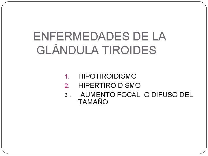 ENFERMEDADES DE LA GLÁNDULA TIROIDES 1. 2. 3. HIPOTIROIDISMO HIPERTIROIDISMO AUMENTO FOCAL O DIFUSO