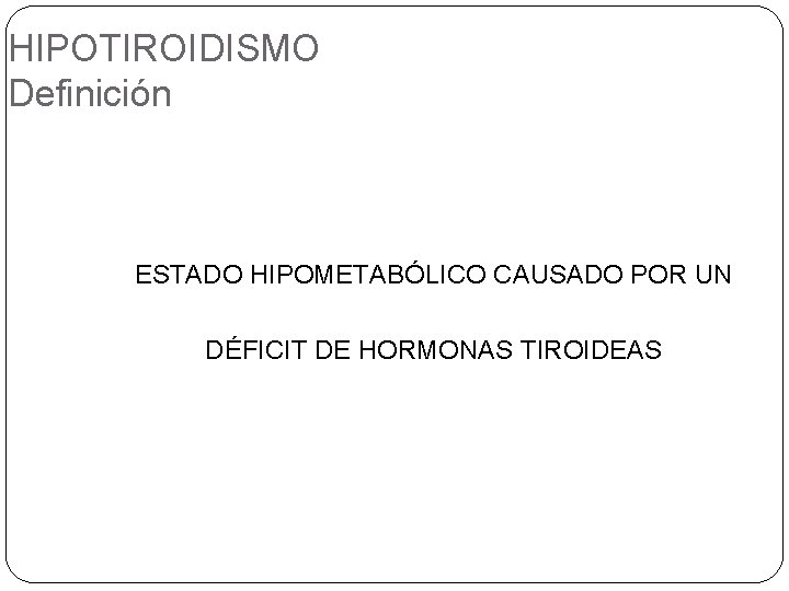 HIPOTIROIDISMO Definición ESTADO HIPOMETABÓLICO CAUSADO POR UN DÉFICIT DE HORMONAS TIROIDEAS 