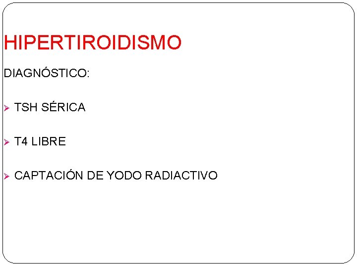 HIPERTIROIDISMO DIAGNÓSTICO: Ø TSH SÉRICA Ø T 4 LIBRE Ø CAPTACIÓN DE YODO RADIACTIVO