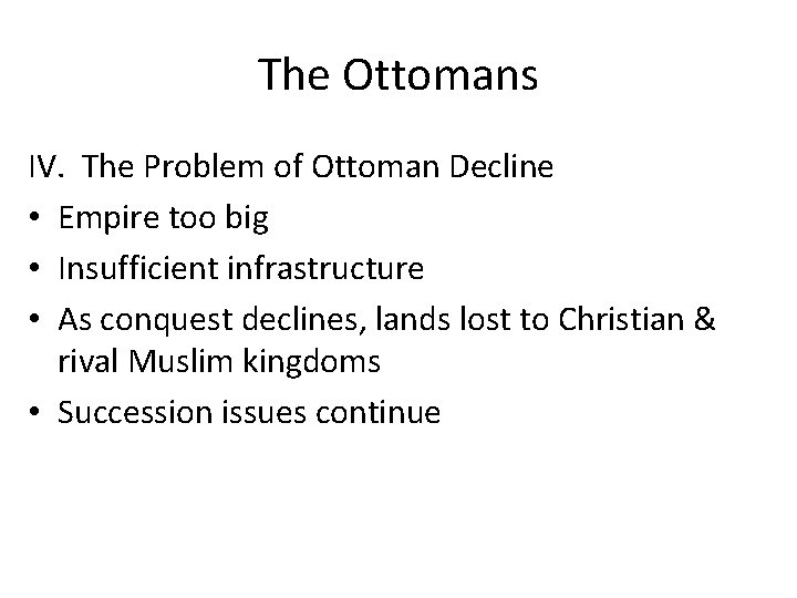 The Ottomans IV. The Problem of Ottoman Decline • Empire too big • Insufficient