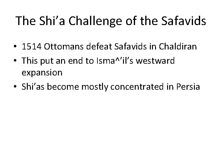 The Shi’a Challenge of the Safavids • 1514 Ottomans defeat Safavids in Chaldiran •