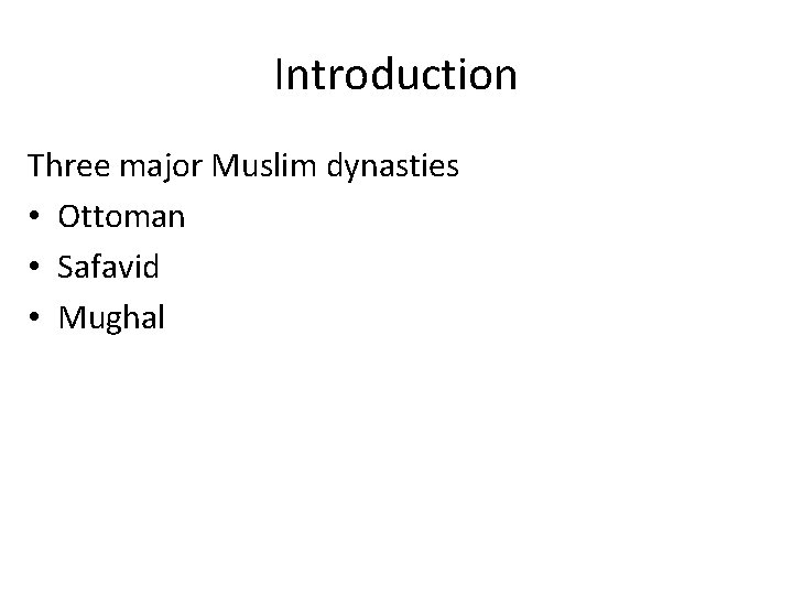 Introduction Three major Muslim dynasties • Ottoman • Safavid • Mughal 