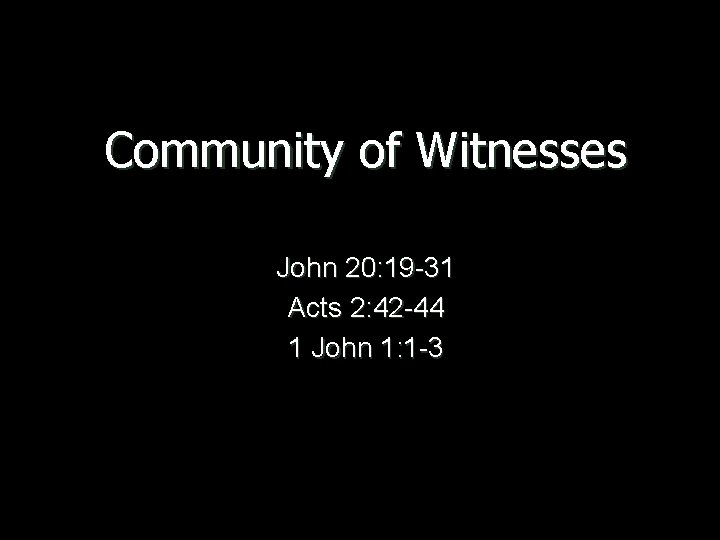 Community of Witnesses John 20: 19 -31 Acts 2: 42 -44 1 John 1: