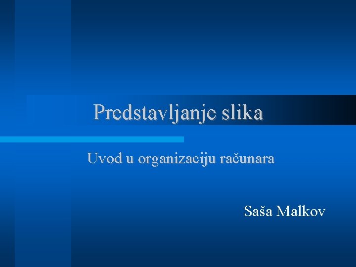 Predstavljanje slika Uvod u organizaciju računara Saša Malkov 