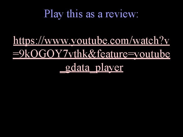 Play this as a review: https: //www. youtube. com/watch? v =9 k. OGOY 7