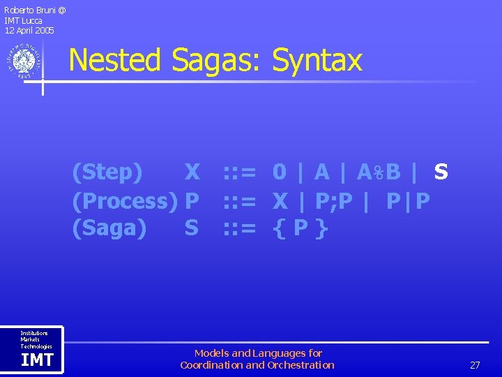 Roberto Bruni @ IMT Lucca 12 April 2005 Nested Sagas: Syntax (Step) X (Process)
