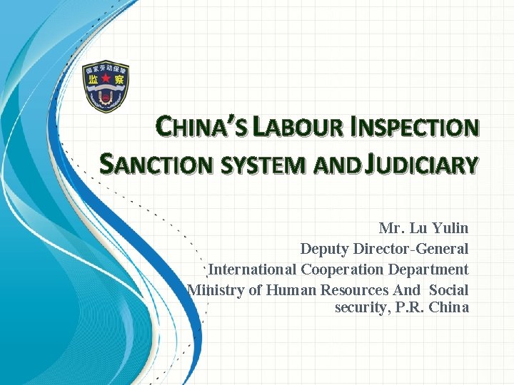 CHINA’S LABOUR INSPECTION SANCTION SYSTEM AND JUDICIARY Mr. Lu Yulin Deputy Director-General International Cooperation