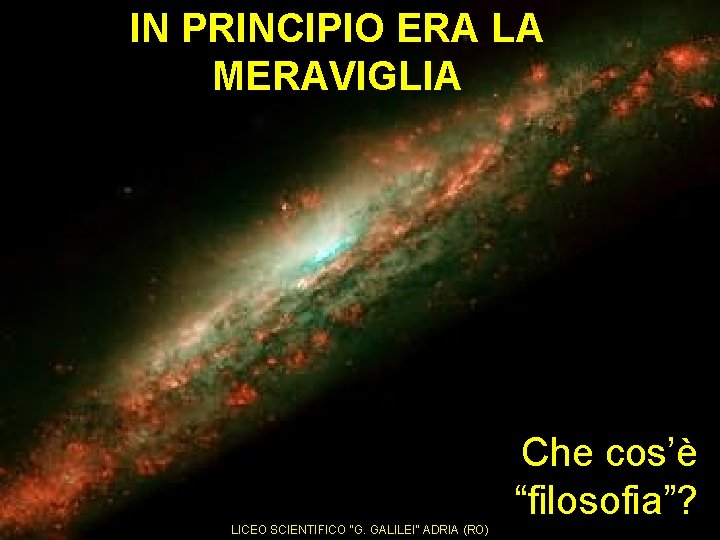 IN PRINCIPIO ERA LA MERAVIGLIA Che cos’è “filosofia”? LICEO SCIENTIFICO “G. GALILEI” ADRIA (RO)