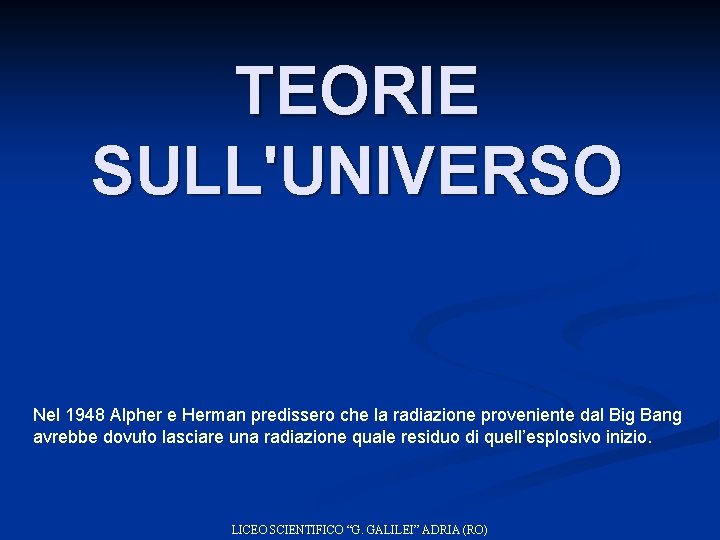 TEORIE SULL'UNIVERSO Nel 1948 Alpher e Herman predissero che la radiazione proveniente dal Big