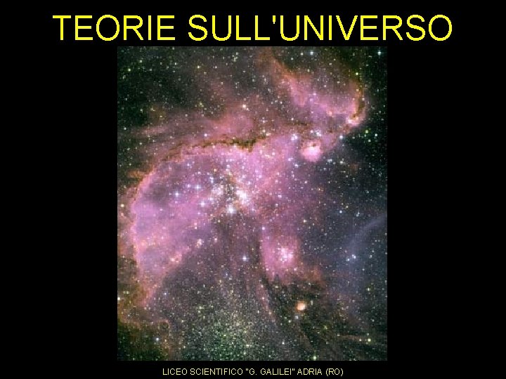 TEORIE SULL'UNIVERSO La teoria del Big Bang LICEO SCIENTIFICO “G. GALILEI” ADRIA (RO) 