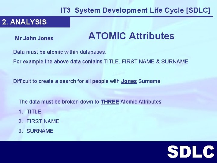 IT 3 System Development Life Cycle [SDLC] 2. ANALYSIS Mr John Jones ATOMIC Attributes