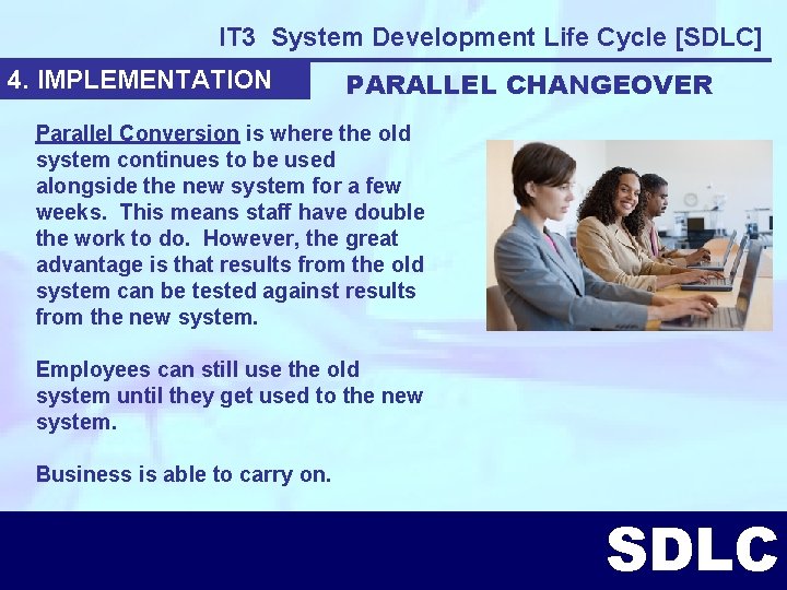 IT 3 System Development Life Cycle [SDLC] 4. IMPLEMENTATION PARALLEL CHANGEOVER Parallel Conversion is