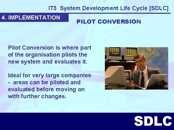 IT 3 System Development Life Cycle [SDLC] 4. IMPLEMENTATION PILOT CONVERSION Pilot Conversion is