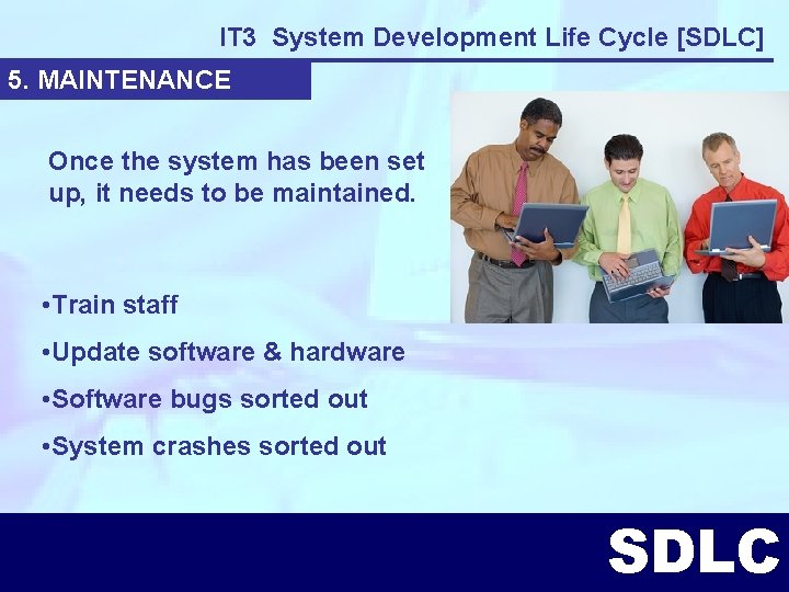 IT 3 System Development Life Cycle [SDLC] 5. MAINTENANCE Once the system has been
