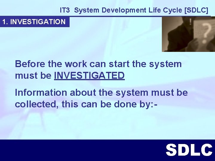 IT 3 System Development Life Cycle [SDLC] 1. INVESTIGATION Before the work can start