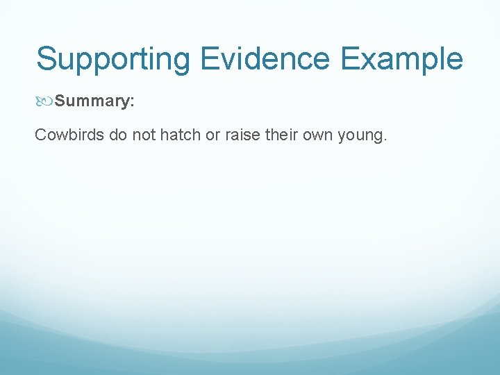Supporting Evidence Example Summary: Cowbirds do not hatch or raise their own young. Supporting Evidence Example Summary: Cowbirds do not hatch or raise their own young.