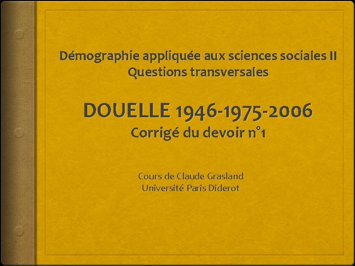 Démographie appliquée aux sciences sociales II Questions transversales DOUELLE 1946 -1975 -2006 Corrigé du
