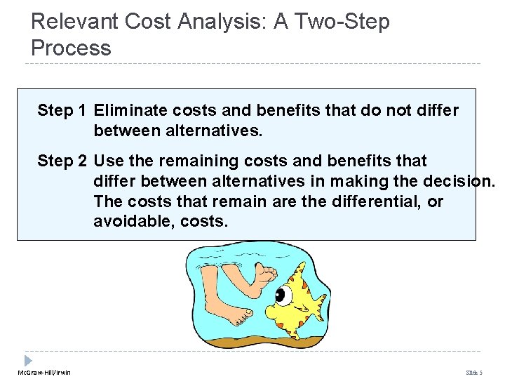 Relevant Cost Analysis: A Two-Step Process Step 1 Eliminate costs and benefits that do