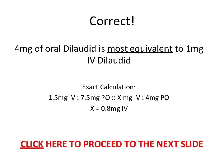 Correct! 4 mg of oral Dilaudid is most equivalent to 1 mg IV Dilaudid