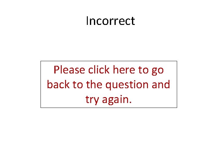 Incorrect Please click here to go back to the question and try again. 