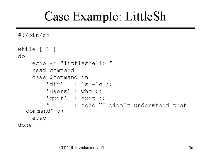 Case Example: Little. Sh #!/bin/sh while [ 1 ] do echo -n "littleshell> "