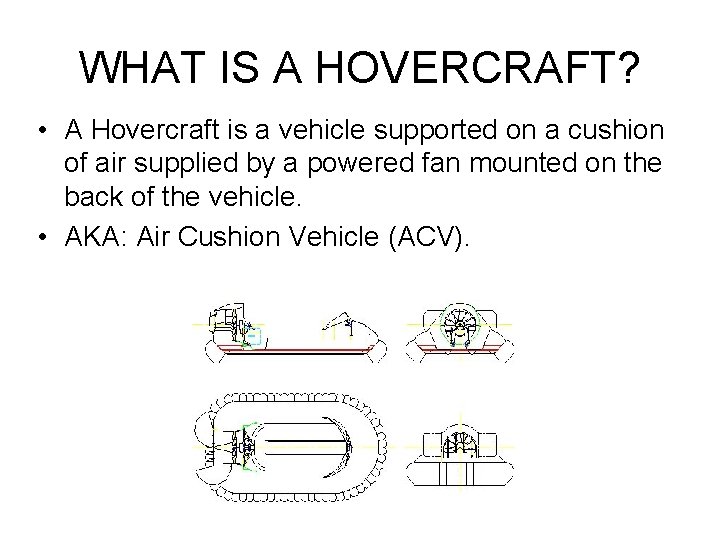 WHAT IS A HOVERCRAFT? • A Hovercraft is a vehicle supported on a cushion WHAT IS A HOVERCRAFT? • A Hovercraft is a vehicle supported on a cushion
