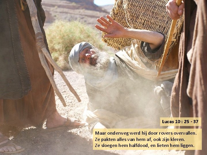 Lucas 10 : 25 - 37 Maar onderweg werd hij door rovers overvallen. Ze