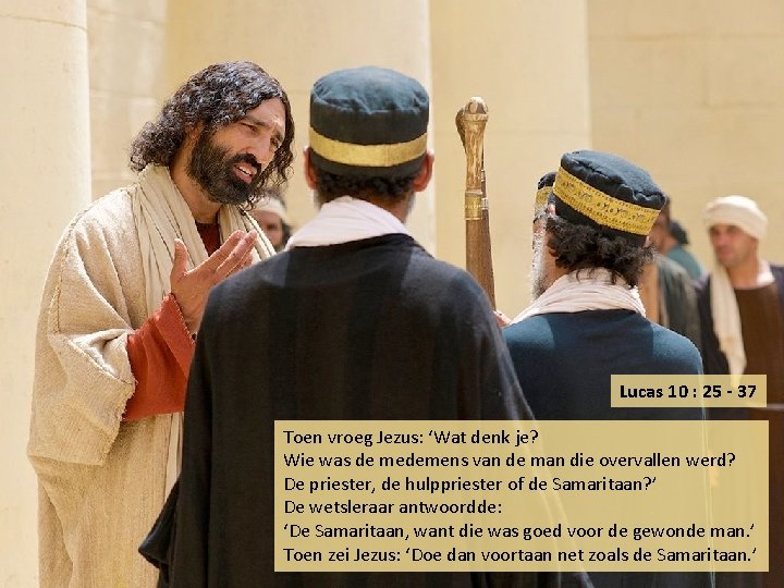 Lucas 10 : 25 - 37 Toen vroeg Jezus: ‘Wat denk je? Wie was