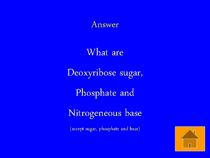 Answer What are Deoxyribose sugar, Phosphate and Nitrogeneous base (accept sugar, phosphate and base)