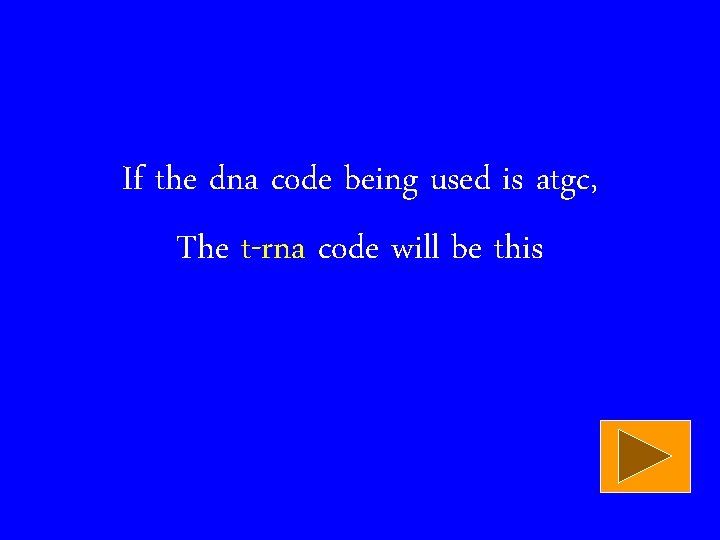 If the dna code being used is atgc, The t-rna code will be this