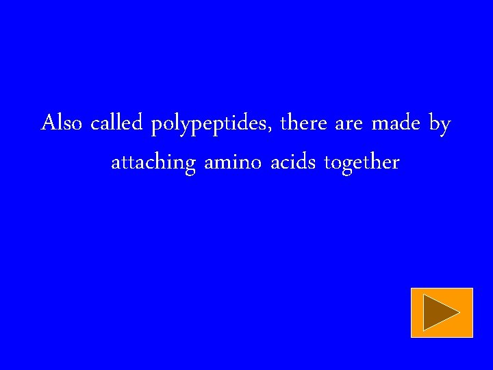 Also called polypeptides, there are made by attaching amino acids together 