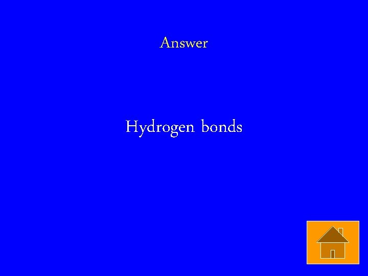 Answer Hydrogen bonds 