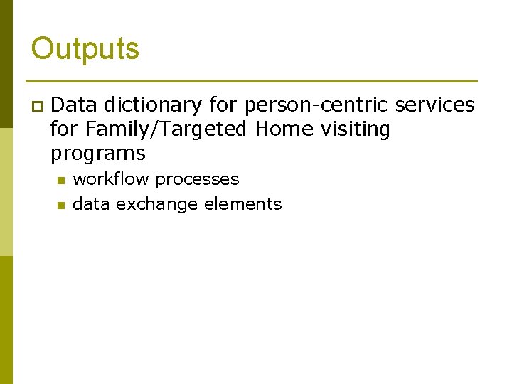Outputs p Data dictionary for person-centric services for Family/Targeted Home visiting programs n n