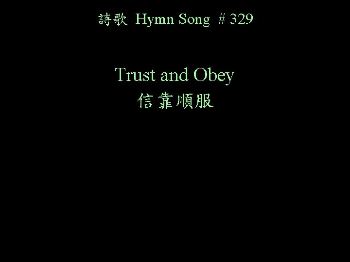 詩歌 Hymn Song # 329 Trust and Obey 信靠順服 