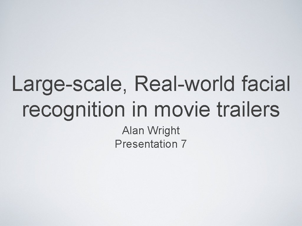 Large-scale, Real-world facial recognition in movie trailers Alan Wright Presentation 7 