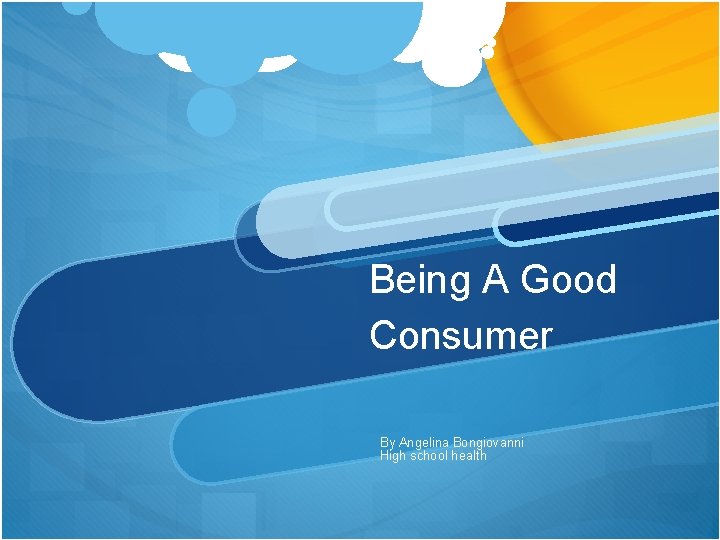 Being A Good Consumer By Angelina Bongiovanni High school health 