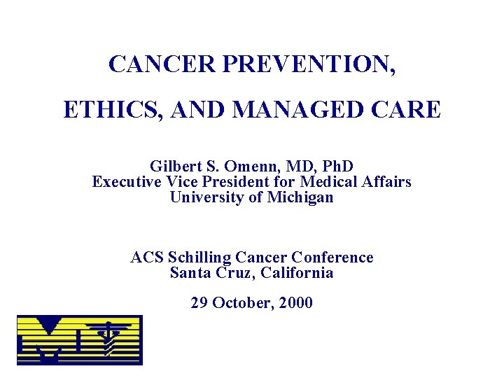 CANCER PREVENTION, ETHICS, AND MANAGED CARE Gilbert S. Omenn, MD, Ph. D Executive Vice