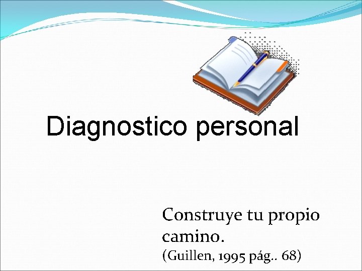 Diagnostico personal Construye tu propio camino. (Guillen, 1995 pág. . 68) 