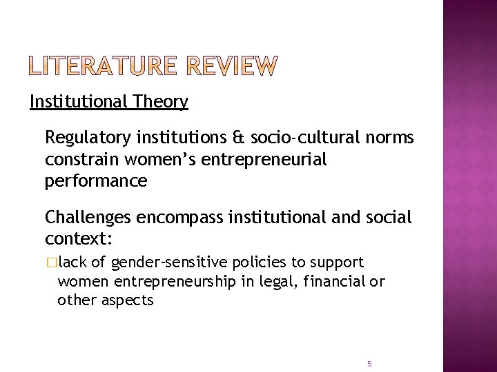 Institutional Theory Regulatory institutions & socio-cultural norms constrain women’s entrepreneurial performance Challenges encompass institutional