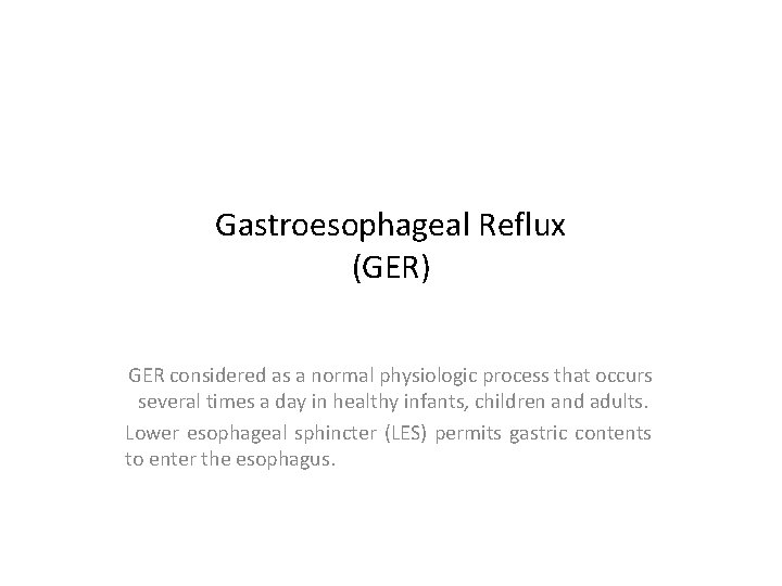 Gastroesophageal Reflux (GER) GER considered as a normal physiologic process that occurs several times